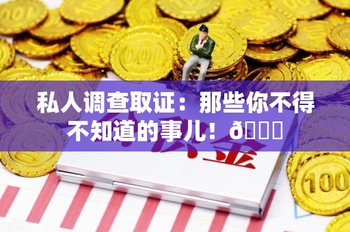 惠安私人调查取证：那些你不得不知道的事儿！😎