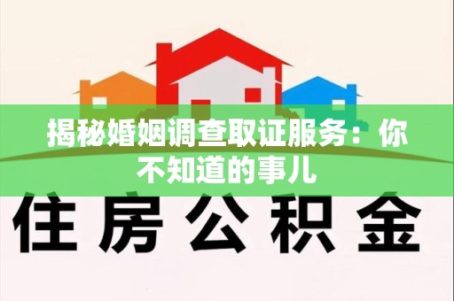 惠安揭秘婚姻调查取证服务：你不知道的事儿