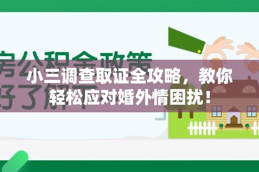 惠安小三调查取证全攻略，教你轻松应对婚外情困扰！