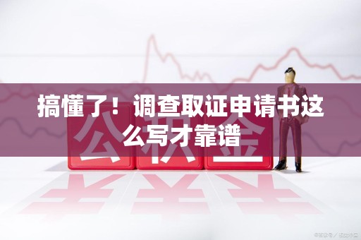 惠安搞懂了！调查取证申请书这么写才靠谱