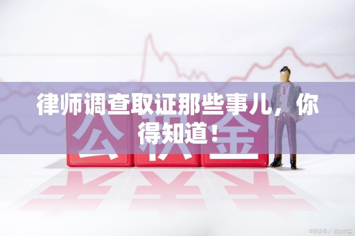 惠安律师调查取证那些事儿，你得知道！