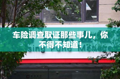 惠安车险调查取证那些事儿，你不得不知道！