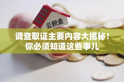 惠安调查取证主要内容大揭秘！你必须知道这些事儿