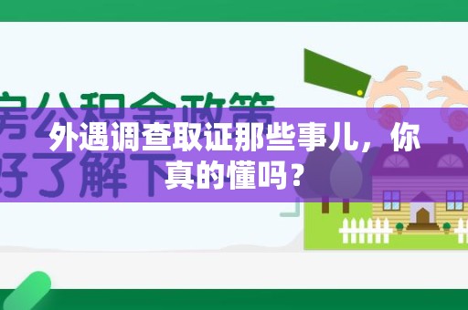 惠安外遇调查取证那些事儿，你真的懂吗？