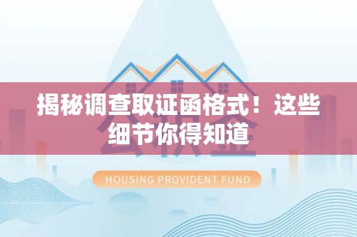 惠安揭秘调查取证函格式！这些细节你得知道