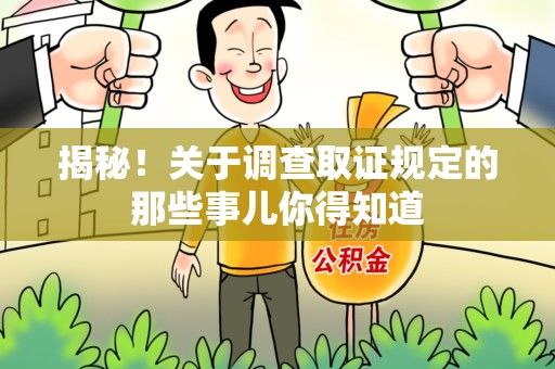 惠安揭秘！关于调查取证规定的那些事儿你得知道