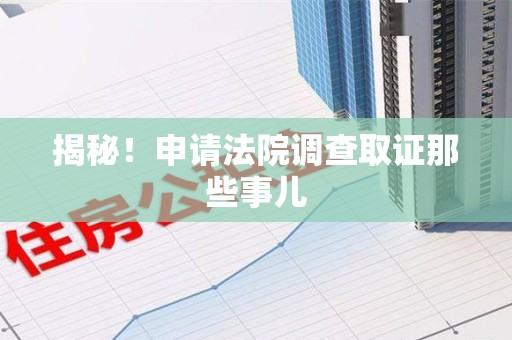 惠安揭秘！申请法院调查取证那些事儿