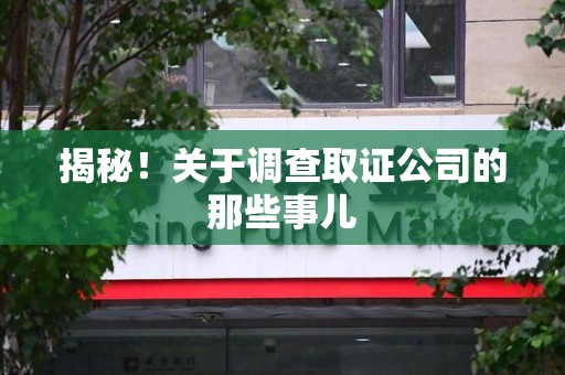 惠安揭秘！关于调查取证公司的那些事儿