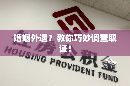 惠安婚姻外遇？教你巧妙调查取证！